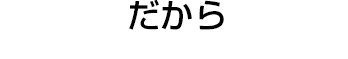 だから