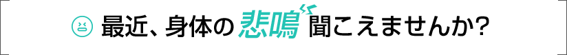 最近身体の悲鳴聞こえませんか？